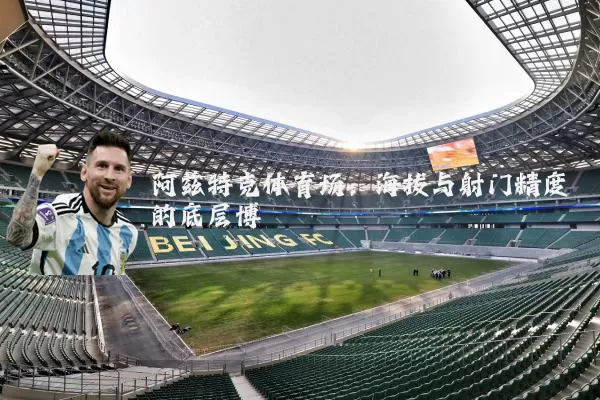 阿兹特克体育场:海拔与射门精度的底层博弈