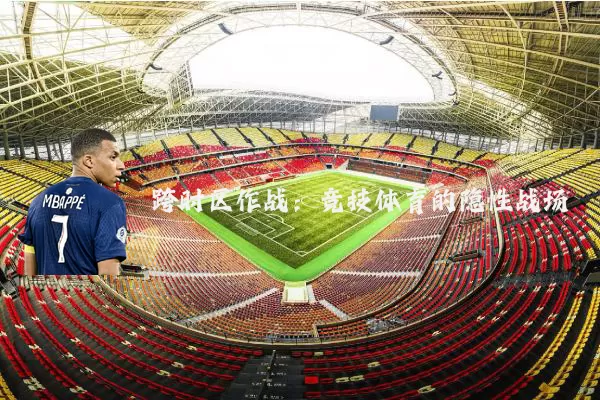 跨时区作战：竞技体育的隐性战场
