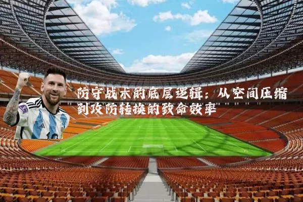 防守战术的底层逻辑:从空间压缩到攻防转换的致命效率