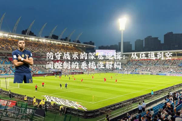 防守战术的深层逻辑:从压迫到空间控制的系统性解构