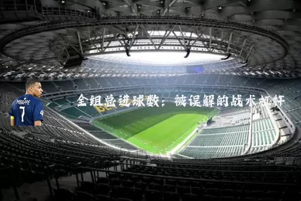 全组总进球数：被误解的战术杠杆