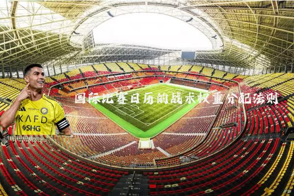 国际比赛日历的战术权重分配法则
