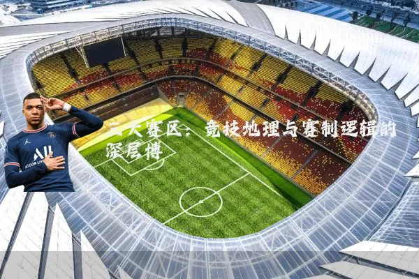 三大赛区：竞技地理与赛制逻辑的深层博弈