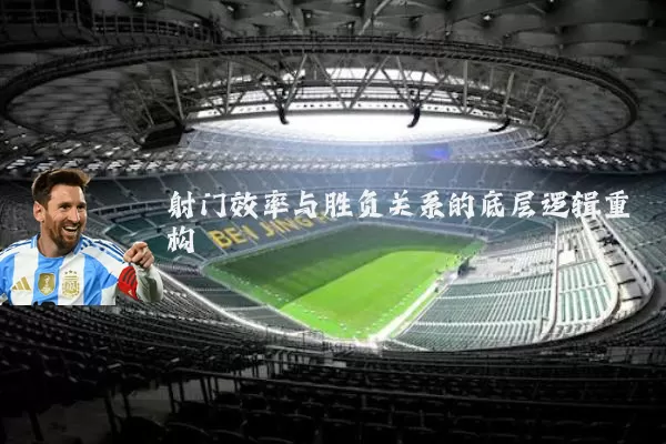 射门效率与胜负关系的底层逻辑重构
