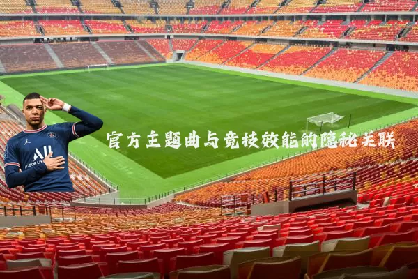 官方主题曲与竞技效能的隐秘关联