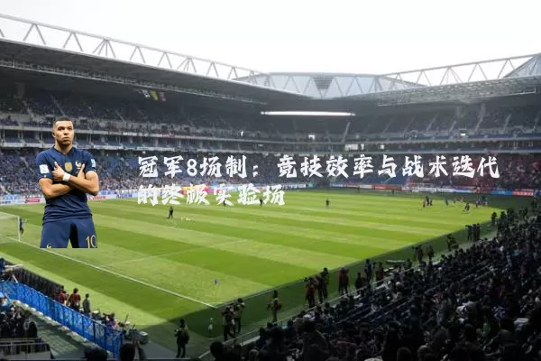 冠军8场制:竞技效率与战术迭代的终极实验场
