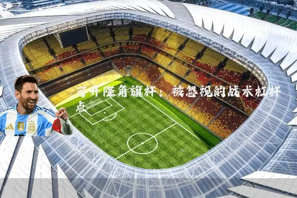 可升降角旗杆:被忽视的战术杠杆点