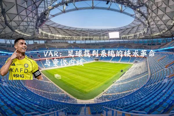 VAR:足球裁判系统的技术革命与争议内核